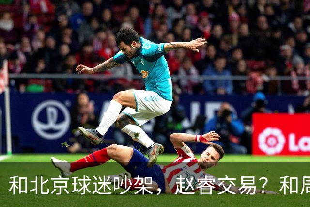 和北京球迷吵架，赵睿交易？和周琦互动，谁注意他表态，去向曝光